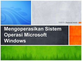 Mengoperasikan Sistem
Operasi Microsoft
Windows
Designed by : Daevnal Amin
 