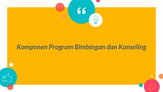 “
Komponen Program Bimbingan dan Konseling
 