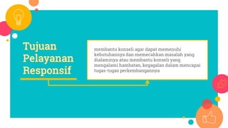 membantu konseli agar dapat memenuhi
kebutuhannya dan memecahkan masalah yang
dialaminya atau membantu konseli yang
mengalami hambatan, kegagalan dalam mencapai
tugas-tugas perkembangannya
 
