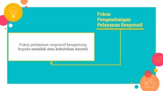 Fokus pelayanan responsif bergantung
kepada masalah atau kebutuhan konseli
 