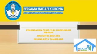 PENANGANAN COVID-19 DI LINGKUNGAN
SEKOLAH
SMK MITRA BINTARO
PINANG KOTA TANGERANG
 
