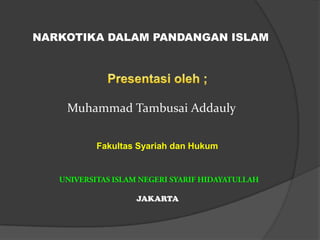 NARKOTIKA DALAM PANDANGAN ISLAM Presentasioleh ; Muhammad TambusaiAddauly FakultasSyariahdanHukum UNIVERSITAS ISLAM NEGERI SYARIF HIDAYATULLAH JAKARTA 