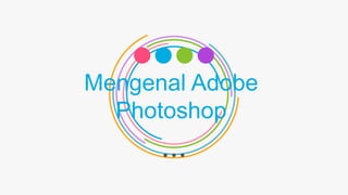 Mengenal Adobe
Photoshop
 