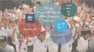 Pilihan 
Humanis Untuk 
Masa Depan 
Bangsa 
@lensa_bnn 
www. 
bnn. 
go. 
id 
@infonewsbnn 
 