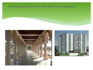 ∗ Kualitas garis pada kolom dan pilar suatu bangunan
 