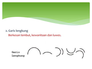 2. Garis lengkung
Berkesan lembut, kewanitaan dan luwes.
 