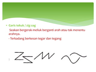 ∗ Garis tekuk / zig-zag
Seakan bergerak meliuk berganti arah atau tak menentu
arahnya.
- Terkadang berkesan tegar dan tegang
 