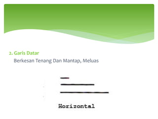 2. Garis Datar
Berkesan Tenang Dan Mantap, Meluas
 