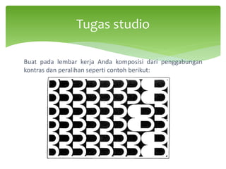 Tugas studio
Buat pada lembar kerja Anda komposisi dari penggabungan
kontras dan peralihan seperti contoh berikut:
 