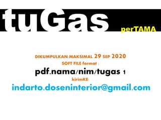 tuGas perTAMA
DIKUMPULKAN:MAKSIMAL 29SEP 2020
SOFT FILE format :
pdf.nama/nim/tugas 1
kirimKE:
indarto.doseninterior@gmail.com
 