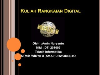 KULIAH RANGKAIAN DIGITAL




      Oleh :Amin Nuryanto
         NIM : DTI 201005
        Teknik Informatika
STMIK WIDYA UTAMA PURWOKERTO
 