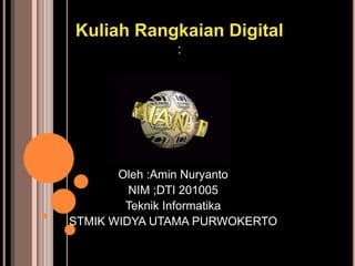 Kuliah Rangkaian Digital
              :




       Oleh :Amin Nuryanto
         NIM ;DTI 201005
        Teknik Informatika
STMIK WIDYA UTAMA PURWOKERTO
 
