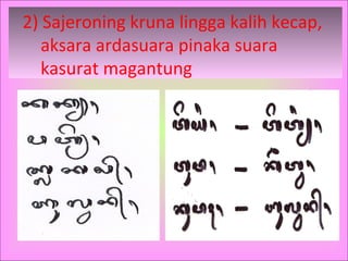 2) Sajeroning kruna lingga kalih kecap,
aksara ardasuara pinaka suara
kasurat magantung
 