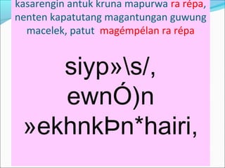 kasarengin antuk kruna mapurwa ra répa,
nenten kapatutang magantungan guwung
macelek, patut magémpélan ra répa
siyp»s/,
ewnÓ)n
»ekhnkÞn*hairi,
 