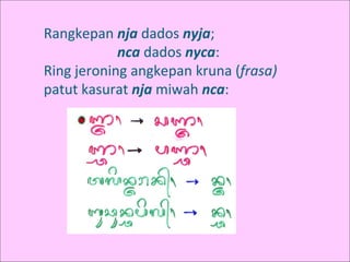 Rangkepan nja dados nyja;
nca dados nyca:
Ring jeroning angkepan kruna (frasa)
patut kasurat nja miwah nca:
 