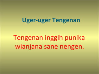 Uger-uger Tengenan
Tengenan inggih punika
wianjana sane nengen.
 