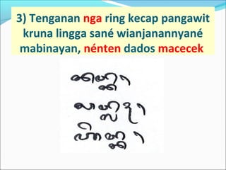 3) Tenganan nga ring kecap pangawit
kruna lingga sané wianjanannyané
mabinayan, nénten dados macecek
 