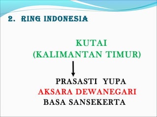 2. RING INDONESIA
KUTAI
(KALIMANTAN TIMUR)
PRASASTI YUPA
AKSARA DEWANEGARI
BASA SANSEKERTA
 