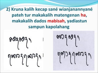 2) Kruna kalih kecap sané wianjanannyané
pateh tur makakalih matengenan ha,
makakalih dados mabisah, yadiastun
sampun kapolahang
 