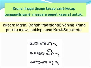 Kruna lingga tigang kecap sané kecap
pangawitnyané masuara pepet kasurat antuk:
aksara lagna, (ranah tradisional) yéning kruna
punika mawit saking basa Kawi/Sanskerta
 