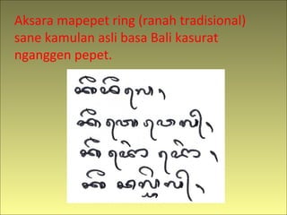 Aksara mapepet ring (ranah tradisional)
sane kamulan asli basa Bali kasurat
nganggen pepet.
 