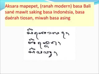 Aksara mapepet, (ranah modern) basa Bali
sané mawit saking basa Indonésia, basa
daérah tiosan, miwah basa asing
 