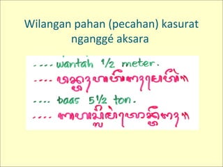 Wilangan pahan (pecahan) kasurat
nganggé aksara
 