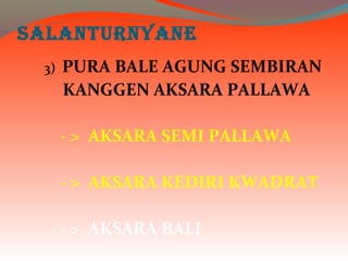 SALANTURNYANE
3) PURA BALE AGUNG SEMBIRAN
KANGGEN AKSARA PALLAWA
- > AKSARA SEMI PALLAWA
- > AKSARA KEDIRI KWADRAT
- > AKSARA BALI
 