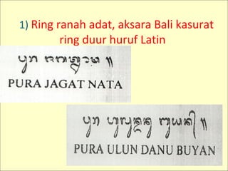 1) Ring ranah adat, aksara Bali kasurat
ring duur huruf Latin
 