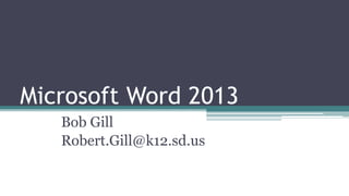 Microsoft Word 2013
Bob Gill
Robert.Gill@k12.sd.us
 