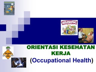 ORIENTASI KESEHATAN
KERJA
(Occupational Health)
 