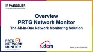 www.paessler.com
Overview
PRTG Network Monitor
The All-In-One Network Monitoring Solution
PT. DAYA CIPTA MANDIRI SOLUSI
 