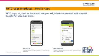PRTG User Interfaces - Mobile Apps
PRTG dapat di jalankan di Android maupun iOS, Silahkan download aplikasinya di
Google Play atau App Store.
PT. DAYA CIPTA MANDIRI SOLUSI
 