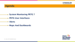 Agenda
PT. DAYA CIPTA MANDIRI SOLUSI
System Monitoring PRTG ?
PRTG User Interfaces
Alerts
Maps And Dashboards
 