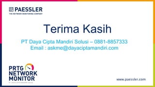 www.paessler.com
Terima Kasih
PT. DAYA CIPTA MANDIRI SOLUSI
PT Daya Cipta Mandiri Solusi – 0881-8857333
Email : askme@dayaciptamandiri.com
 
