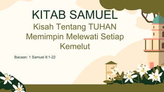 KITAB SAMUEL
Kisah Tentang TUHAN
Memimpin Melewati Setiap
Kemelut
Bacaan: 1 Samuel 8:1-22
 