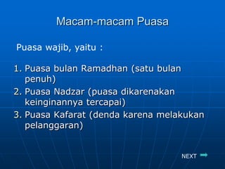 Macam-macam Puasa

Puasa wajib, yaitu :

1. Puasa bulan Ramadhan (satu bulan
   penuh)
2. Puasa Nadzar (puasa dikarenakan
   keinginannya tercapai)
3. Puasa Kafarat (denda karena melakukan
   pelanggaran)


                                   NEXT
 