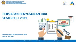 PERSIAPAN PENYUSUNAN LKKL
SEMESTER I 2021
KEMENTERIAN KEUANGAN REPUBLIK INDONESIA
DIREKTORAT JENDERAL PERBENDAHARAAN
DIREKTORAT AKUNTANSI DAN PELAPORAN KEUANGAN
Integritas Profesionalisme Sinergi Pelayanan Kesempurnaan
Penyusunan LK LPP RRI Semester I 2021
Jakarta, Juli 2021
 