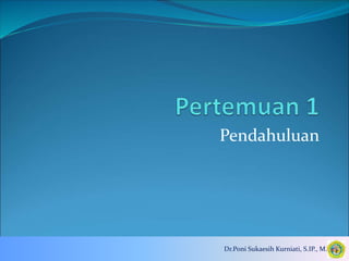 Pendahuluan
Dr.Poni Sukaesih Kurniati, S.IP., M.Si
 