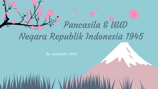 Pancasila & UUD
By. Istiqomah, M.Pd
Negara Republik Indonesia 1945
 