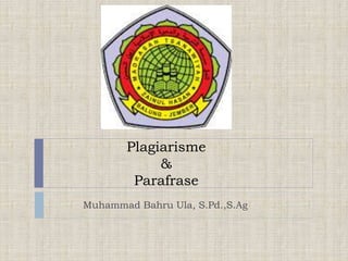 Plagiarisme
&
Parafrase
Muhammad Bahru Ula, S.Pd.,S.Ag
 
