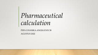 Pharmaceutical
calculation
PSPA UHAMKA-ANGKATAN 38
AGUSTUS 2022
 