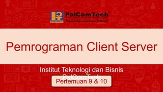 Pemrograman Client Server
Pertemuan 9 & 10
Institut Teknologi dan Bisnis
PalComTech
 