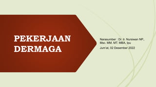 PEKERJAAN
DERMAGA
Narasumber : Dr. Ir. Nursiwan NP.,
Msc. MM. MT. MBA. Ipu
Jum’at, 02 Desember 2022
 