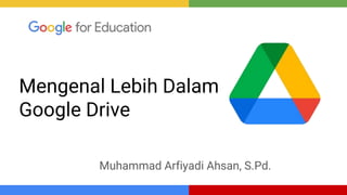 Mengenal Lebih Dalam
Google Drive
Muhammad Arfiyadi Ahsan, S.Pd.
 