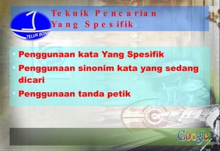 Teknik Pencarian Yang Spesifik Penggunaan kata Yang Spesifik Penggunaan sinonim kata yang sedang  dicari Penggunaan tanda petik 
