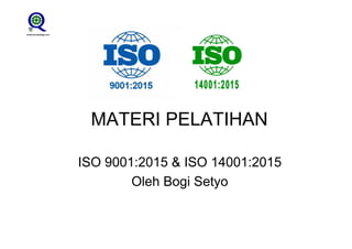 MATERI PELATIHAN
ISO 9001:2015 & ISO 14001:2015
Oleh Bogi Setyo
 