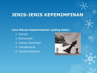 JENIS-JENIS KEPEMIMPINAN
Lima Macam Kepemimpinan (paling tidak) :
1. Otoriter
2. Demokratik
3. Laissez Faire/Pasif
4. Transaksional
5. Transformasional
 