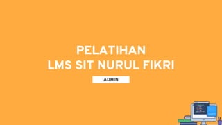 PELATIHAN
LMS SIT NURUL FIKRI
ADMIN
 