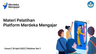 Materi Pelatihan
Platform Merdeka Mengajar
Umum | 18 April 2022 | Webinar Seri 1
 